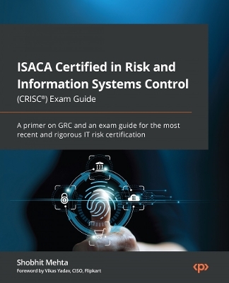 ISACA Certified in Risk and Information Systems Control (CRISC®) Exam Guide - Shobhit Mehta