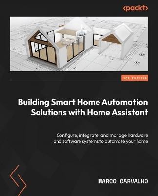 Building Smart Home Automation Solutions with Home Assistant - Marco Carvalho