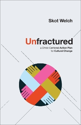 Unfractured – A Christ–Centered Action Plan for Cultural Change - Skot Welch, C. Wright