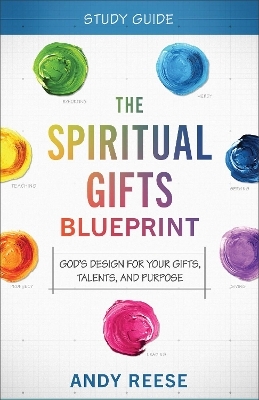 The Spiritual Gifts Blueprint Study Guide – God`s Design for Your Gifts, Talents, and Purpose - Andy Reese