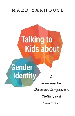 Talking to Kids about Gender Identity – A Roadmap for Christian Compassion, Civility, and Conviction - Mark Yarhouse