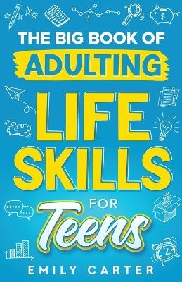 The Big Book of Adulting Life Skills for Teens - Emily Carter