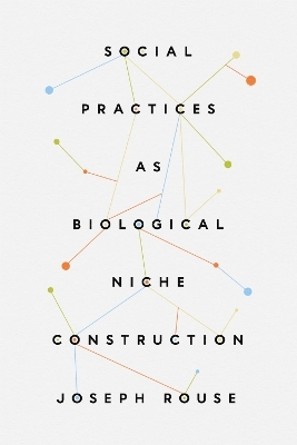 Social Practices as Biological Niche Construction - Joseph Rouse