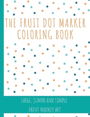 The Fruit Dot Marker Coloring Book - Kieren Gray