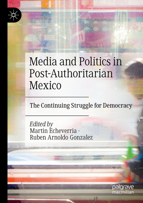 Media and Politics in Post-Authoritarian Mexico - 