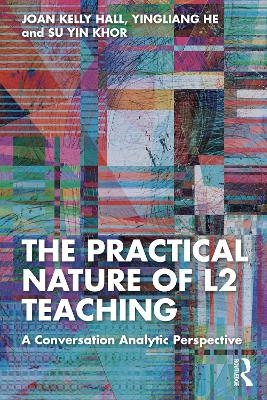 The Practical Nature of L2 Teaching - Joan Kelly Hall, Yingliang He, Su Yin Khor