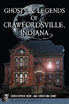 Ghosts & Legends of Crawfordsville, Indiana - Christopher M Hunt, Christina L Hunt