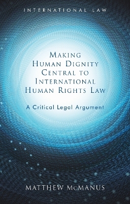 Making Human Dignity Central to International Human Rights Law - Matthew McManus