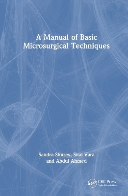 A Manual of Basic Microsurgical Techniques - Sandra Shurey, Sital Vara, Abdul Ahmed