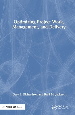 Optimizing Project Work, Management, and Delivery - Gary L. Richardson, Brad M. Jackson