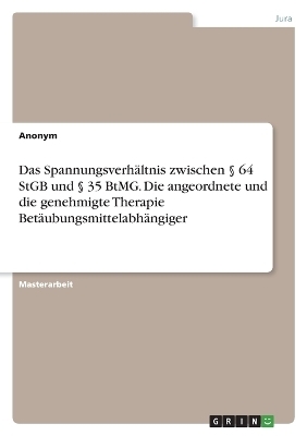 Das SpannungsverhÃ¤ltnis zwischen Â§ 64 StGB und Â§ 35 BtMG. Die angeordnete und die genehmigte Therapie BetÃ¤ubungsmittelabhÃ¤ngiger -  Anonymous