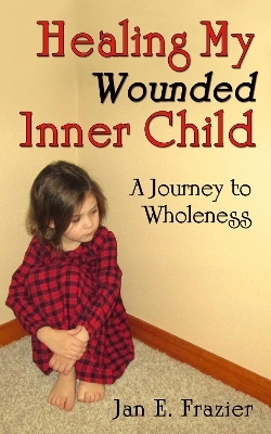 Healing My Wounded Inner Child - Jan E. Frazier