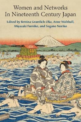 Women and Networks In Nineteenth Century Japan - Bettina Gramlich-Oka, Anne Walthall, Fumiko Miyazaki, Noriko SUGANO