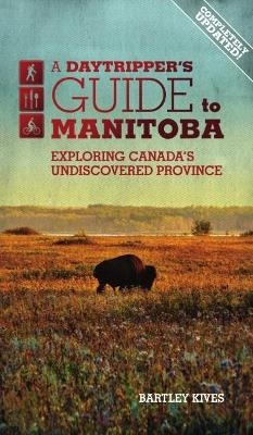 A Daytripper's Guide to Manitoba - Bartley Kives