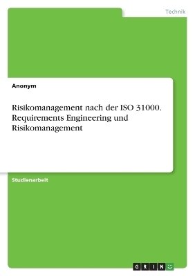 Risikomanagement nach der ISO 31000. Requirements Engineering und Risikomanagement -  Anonymous