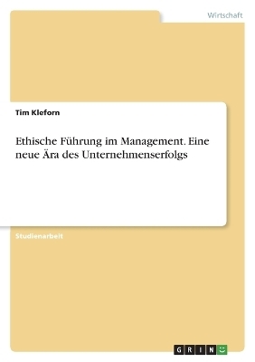 Ethische FÃ¼hrung im Management. Eine neue Ãra des Unternehmenserfolgs - Tim Kleforn