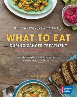 What to Eat During Cancer Treatment -  American Cancer Society, Jeanne Besser, Barbara Grant