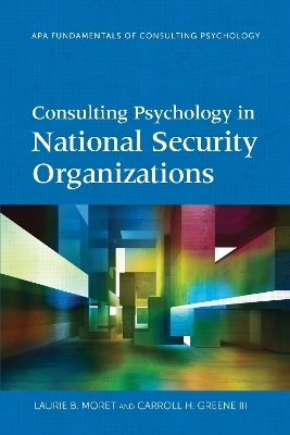 Consulting Psychology in National Security Organizations - Laurie B. Moret, Carroll H. Greene  III