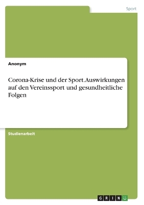 Corona-Krise und der Sport. Auswirkungen auf den Vereinssport und gesundheitliche Folgen -  Anonymous