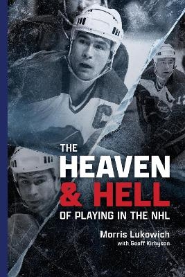 The Heaven and Hell of Playing in the NHL - Morris Lukowich, Geoff Kirbyson