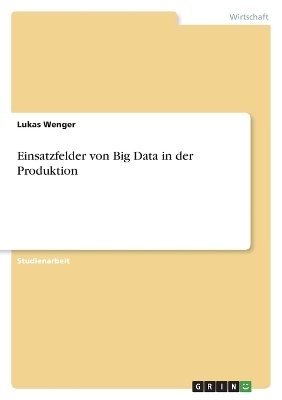 Einsatzfelder von Big Data in der Produktion - Lukas Wenger