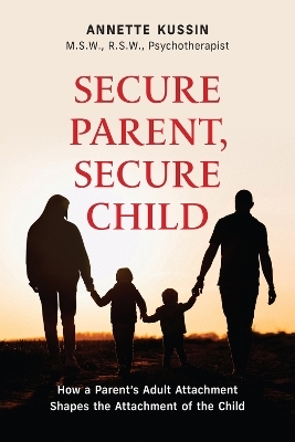 Secure Parent, Secure Child - Annette Kussin  M.S.W.  RSW