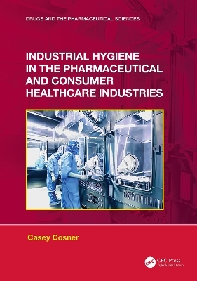 Industrial Hygiene in the Pharmaceutical and Consumer Healthcare Industries - Casey C. Cosner