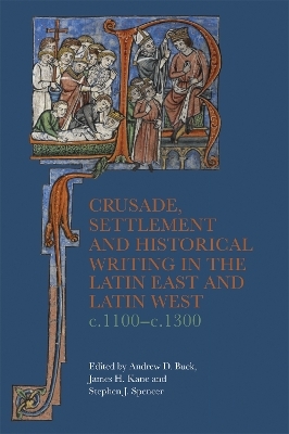 Crusade, Settlement and Historical Writing in the Latin East and Latin West, c. 1100-c.1300 - 