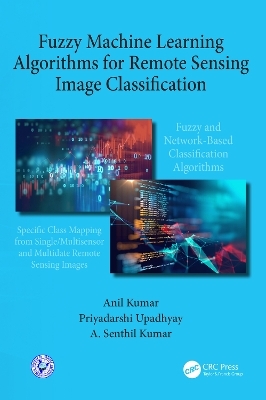 Fuzzy Machine Learning Algorithms for Remote Sensing Image Classification - Anil Kumar, A. Senthil Kumar, Priyadarshi Upadhyay