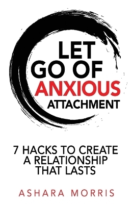 Let Go of Anxious Attachment - Ashara Morris