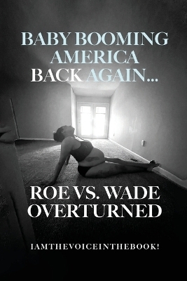 Baby Booming America Back Again...Roe vs. Wade Overturned - Iamthevoiceinthebook Wilson
