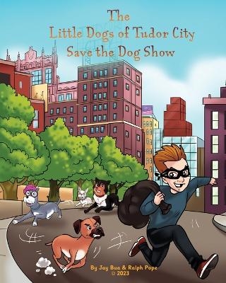 The Little Dogs of Tudor City Save the Dog Show - Ralph K Pope, Jay Bua