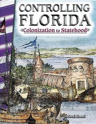 Controlling Florida: Colonization to Statehood - Debra Housel