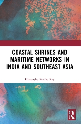 Coastal Shrines and Transnational Maritime Networks across India and Southeast Asia - Himanshu Prabha Ray