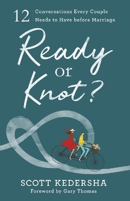 Ready or Knot? – 12 Conversations Every Couple Needs to Have before Marriage - Scott Kedersha, Gary Thomas