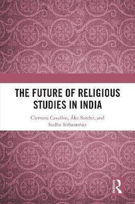 The Future of Religious Studies in India - Clemens Cavallin, Åke Sander, Sudha Sitharaman