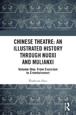 Chinese Theatre: An Illustrated History Through Nuoxi and Mulianxi - Xiaohuan Zhao