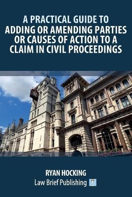 A Practical Guide to Adding or Amending Parties or Causes of Action to a Claim in Civil Proceedings - Ryan Hocking