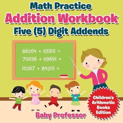 Math Practice Addition Workbook - Five (5) Digit Addends Children's Arithmetic Books Edition -  Baby Professor