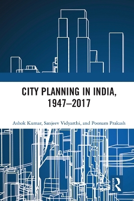 City Planning in India, 1947–2017 - Ashok Kumar, Sanjeev Vidyarthi, Poonam Prakash