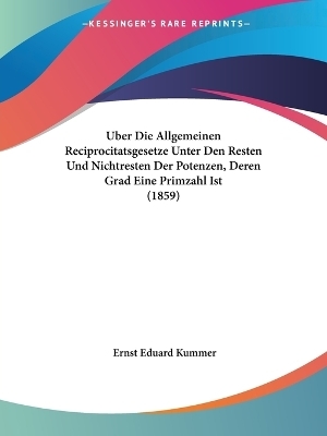 Uber Die Allgemeinen Reciprocitatsgesetze Unter Den Resten Und Nichtresten Der Potenzen, Deren Grad Eine Primzahl Ist (1859) - Ernst Eduard Kummer