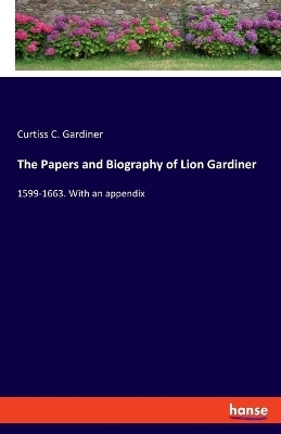 The Papers and Biography of Lion Gardiner - Curtiss C. Gardiner