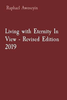 Living with Eternity In View - Revised Edition 2019 - Raphael Awoseyin