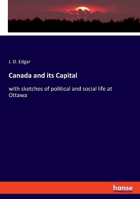 Canada and its Capital - J. D. Edgar