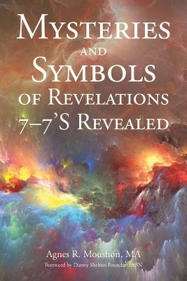 Mysteries and Symbols of Revelations 7-7'S Revealed - Agnes R Moushon Ma