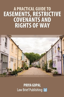 A Practical Guide to Easements, Restrictive Covenants and Rights of Way - Priya Gopal