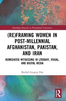 (Re)Framing Women in Post-Millennial Afghanistan, Pakistan, and Iran - Rachel Gregory Fox