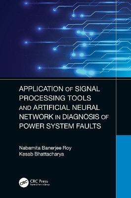 Application of Signal Processing Tools and Artificial Neural Network in Diagnosis of Power System Faults - Nabamita Banerjee Roy, Kesab Bhattacharya