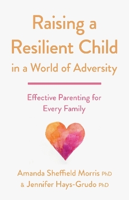 Raising a Resilient Child in a World of Adversity - Amanda Sheffield Morris, Jennifer Hays-Grudo