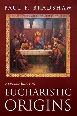 Eucharistic Origins, Revised Edition - Paul F Bradshaw